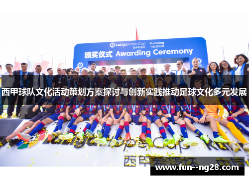 西甲球队文化活动策划方案探讨与创新实践推动足球文化多元发展