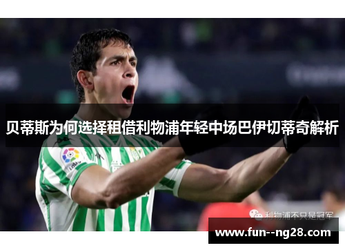 贝蒂斯为何选择租借利物浦年轻中场巴伊切蒂奇解析