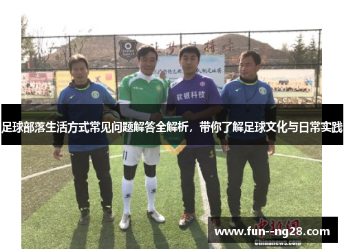 足球部落生活方式常见问题解答全解析，带你了解足球文化与日常实践