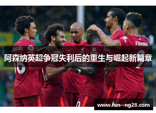 阿森纳英超争冠失利后的重生与崛起新篇章