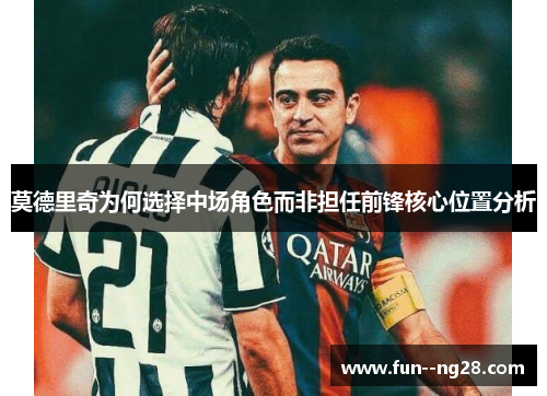 莫德里奇为何选择中场角色而非担任前锋核心位置分析
