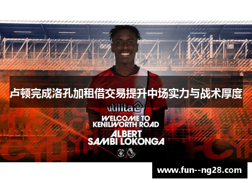 卢顿完成洛孔加租借交易提升中场实力与战术厚度