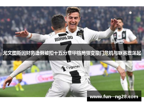 尤文图斯因财务造假被扣十五分意甲格局骤变豪门危机与联赛震荡起