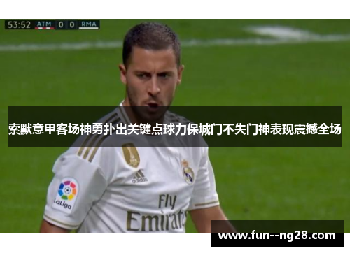 索默意甲客场神勇扑出关键点球力保城门不失门神表现震撼全场