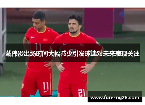 戴伟浚出场时间大幅减少引发球迷对未来表现关注